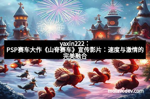 yaxin222：PSP赛车大作《山脊赛车》宣传影片：速度与激情的完美融合